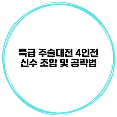 특급 주술대전 4인전 신수 조합 및 공략법