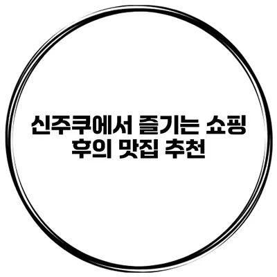신주쿠에서 즐기는 쇼핑 후의 맛집 추천